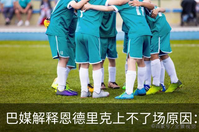 巴媒解释恩德里克上不了场原因：缺乏战术纪律，无法履行安帅要求